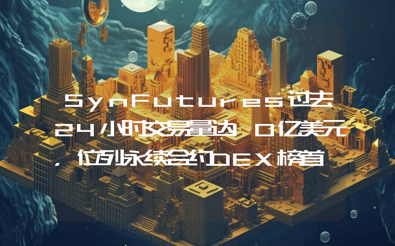 SynFutures过去24小时交易量达10亿美元,位列永续合约DEX榜首
