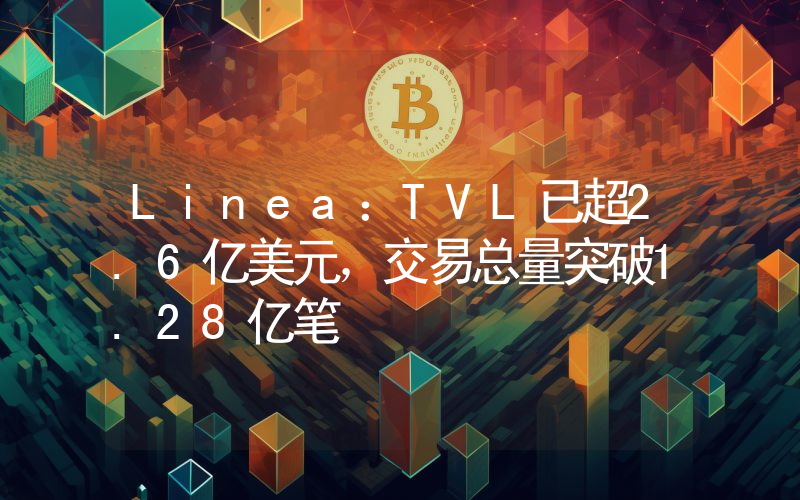 Linea:TVL已超2.6亿美元,交易总量突破1.28亿笔