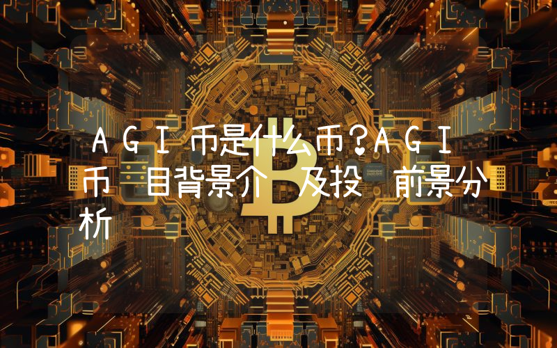 AGI币是什么币？AGI币项目背景介绍及投资前景分析