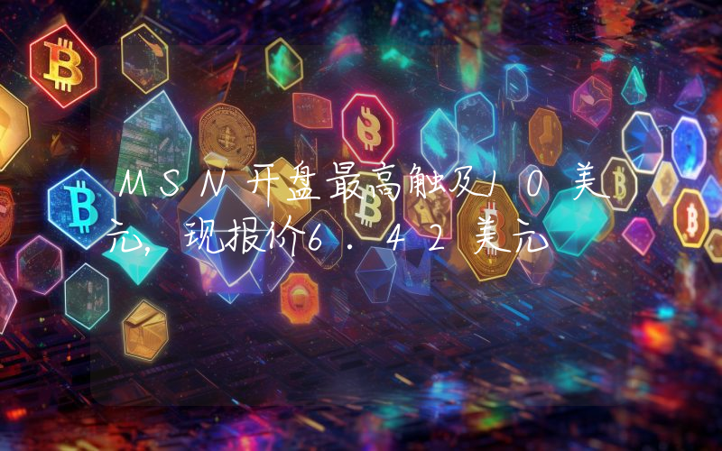 MSN开盘最高触及10美元,现报价6.42美元