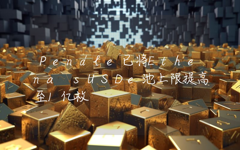 Pendle已将Ethena sUSDe池上限提高至1亿枚