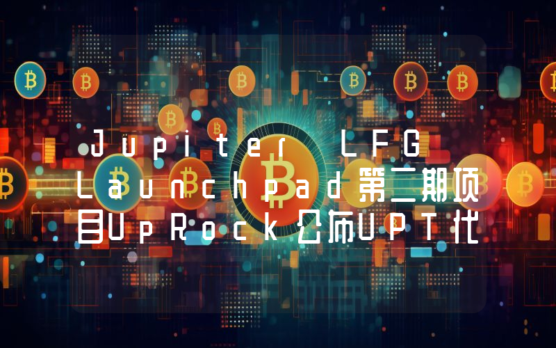 Jupiter LFG Launchpad第二期项目UpRock公布UPT代币公平分配路线图