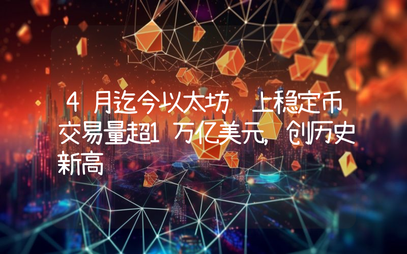 4月迄今以太坊链上稳定币交易量超1万亿美元,创历史新高