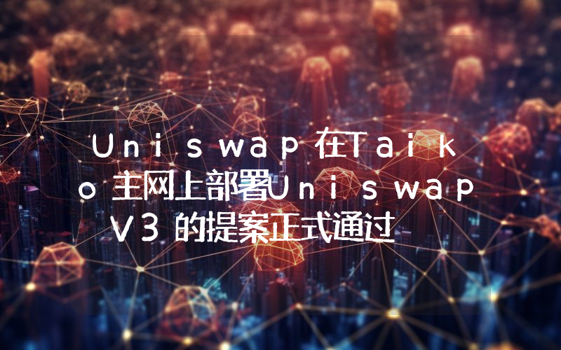Uniswap在Taiko主网上部署Uniswap V3的提案正式通过
