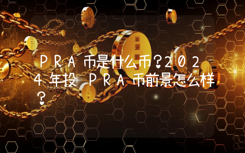 PRA币是什么币？2024年投资PRA币前景怎么样？