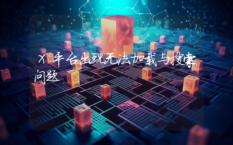 X平台出现无法加载与搜索问题