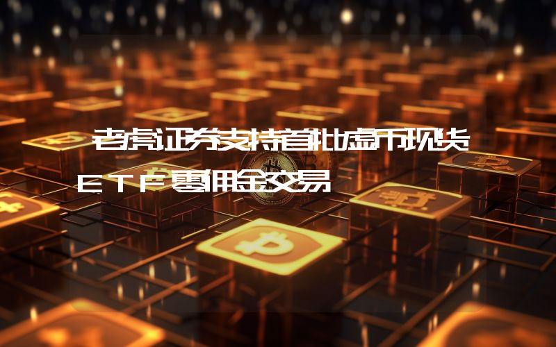 老虎证券支持首批虚币现货ETF零佣金交易