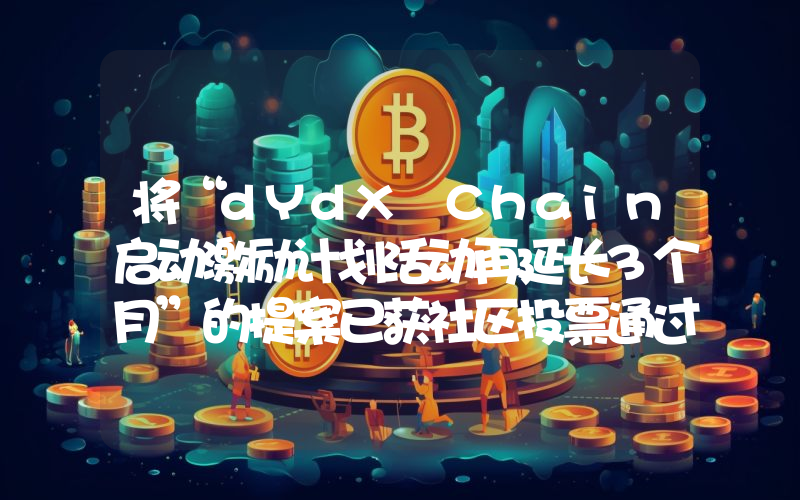 将“dYdX Chain启动激励计划活动再延长3个月”的提案已获社区投票通过