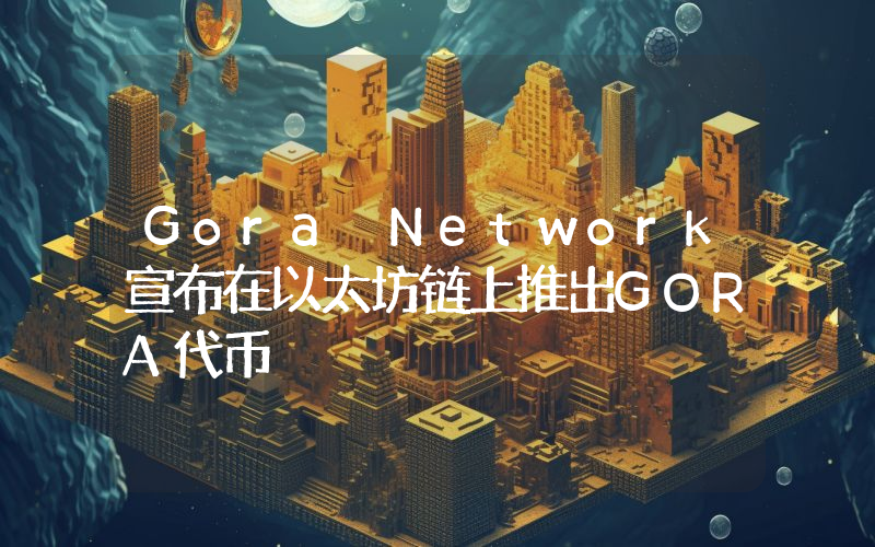 Gora Network宣布在以太坊链上推出GORA代币