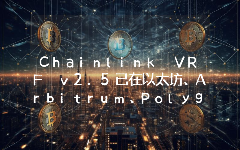 Chainlink VRF v2.5已在以太坊、Arbitrum、Polygon等主网上线