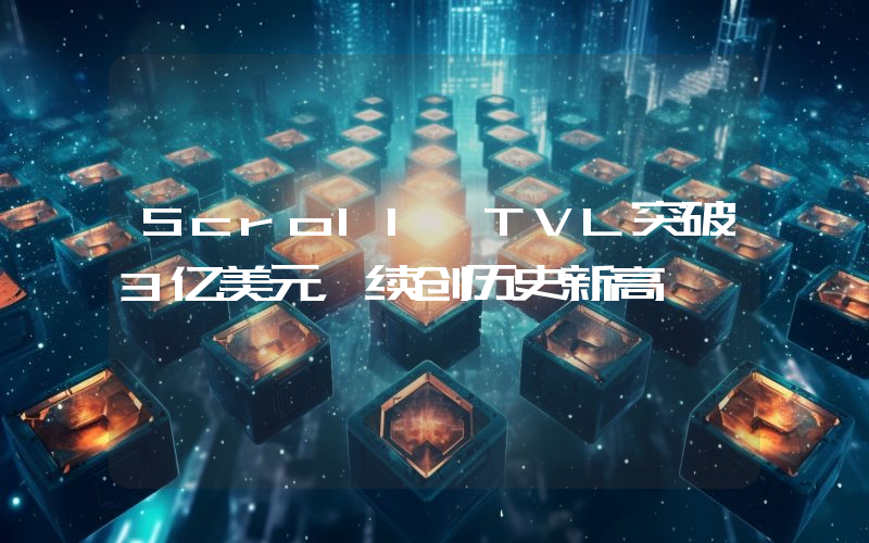 Scroll TVL突破3亿美元,续创历史新高