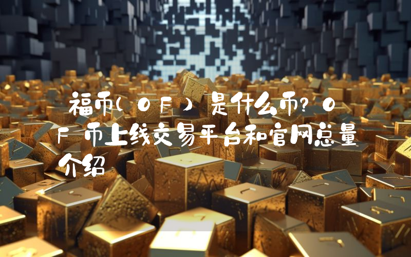 福币(OF)是什么币？OF币上线交易平台和官网总量介绍