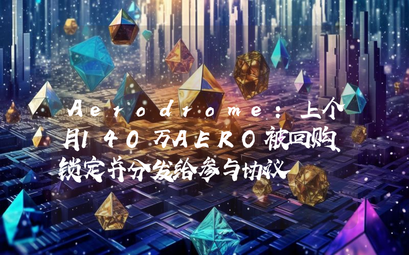 Aerodrome:上个月140万AERO被回购、锁定并分发给参与协议