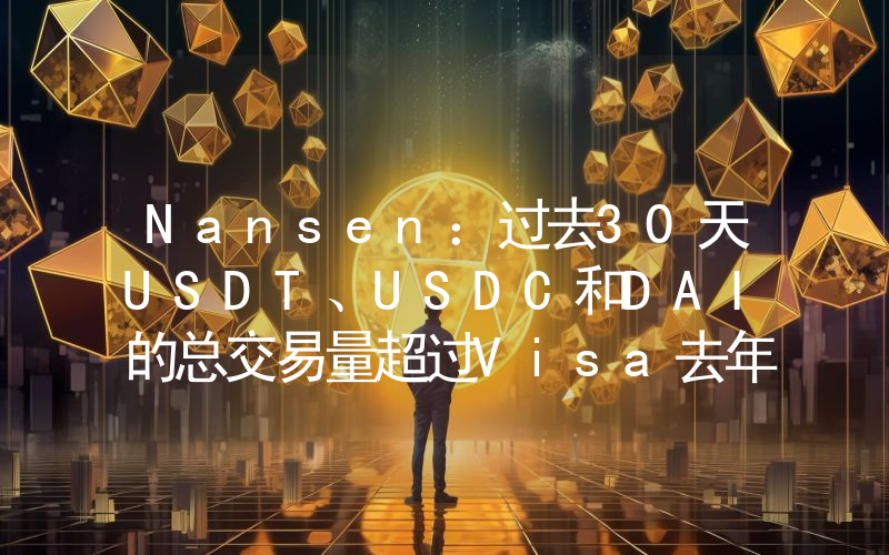 Nansen:过去30天USDT、USDC和DAI的总交易量超过Visa去年每月的平均交易额