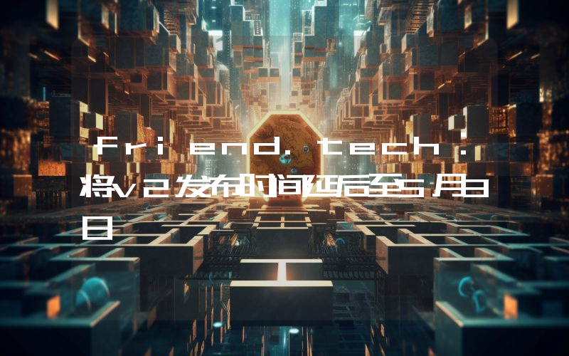 friend.tech:将v2发布时间延后至5月3日