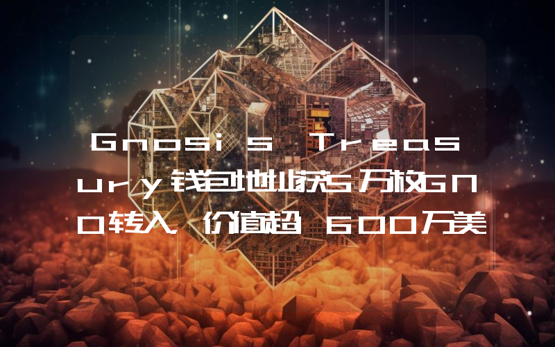 Gnosis Treasury钱包地址获5万枚GNO转入,价值超1600万美元