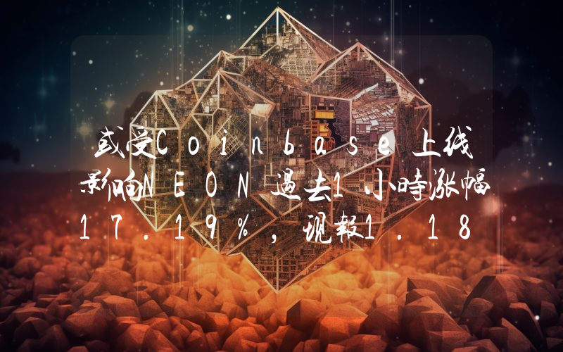 或受Coinbase上线影响NEON过去1小时涨幅17.19%,现报1.18美元