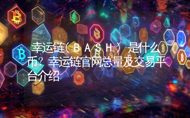幸运链(BASH)是什么币？幸运链官网总量及交易平台介绍