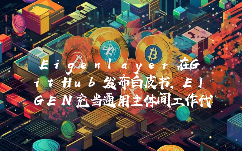 Eigenlayer在GitHub发布白皮书,EIGEN充当通用主体间工作代币