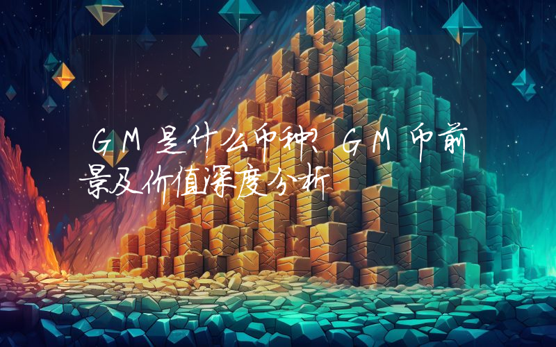 GM是什么币种？GM币前景及价值深度分析