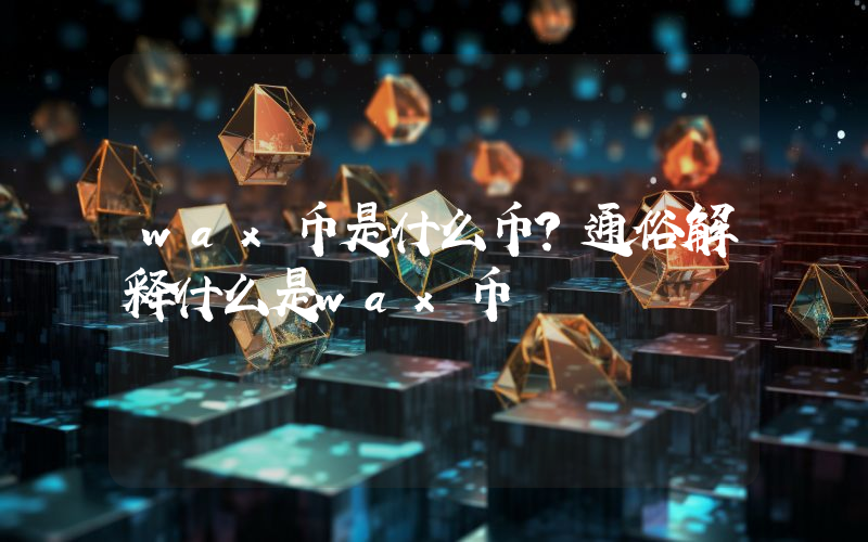 wax币是什么币？通俗解释什么是wax币
