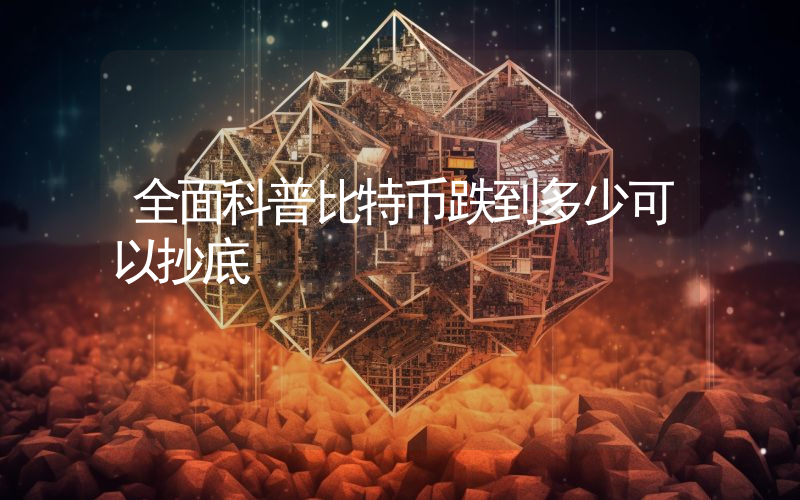 全面科普比特币跌到多少可以抄底