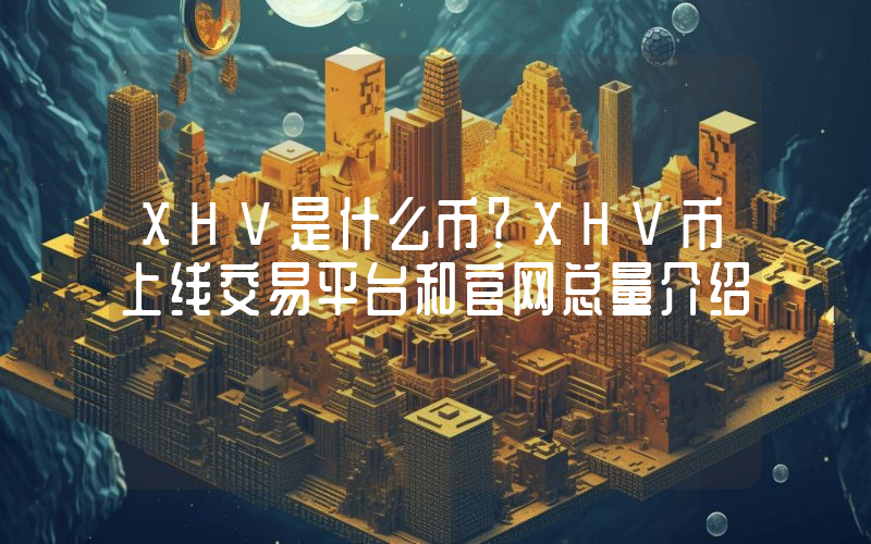 XHV是什么币？XHV币上线交易平台和官网总量介绍