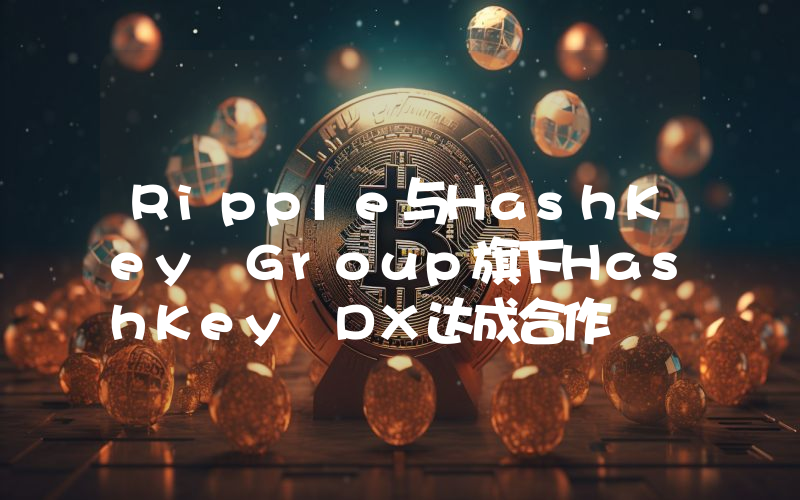 Ripple与HashKey Group旗下HashKey DX达成合作