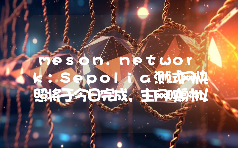 meson.network:Sepolia测试网快照将于今日完成,主网映射拟于5月7日进行