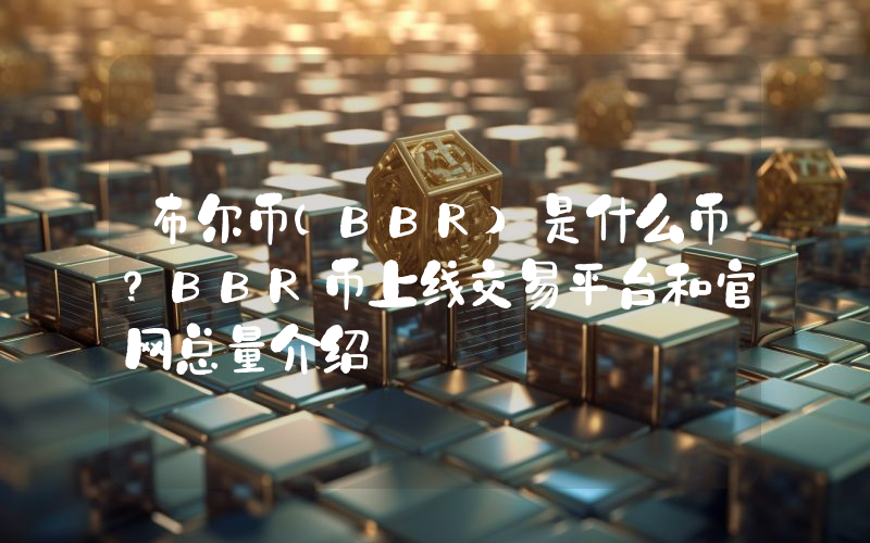 布尔币(BBR)是什么币？BBR币上线交易平台和官网总量介绍