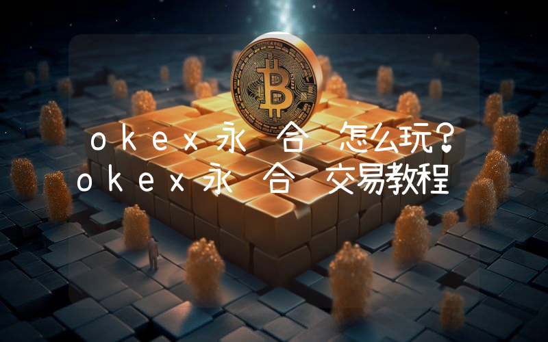 okex永续合约怎么玩？okex永续合约交易教程