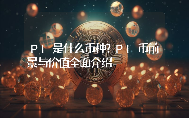 PI是什么币种？PI币前景与价值全面介绍