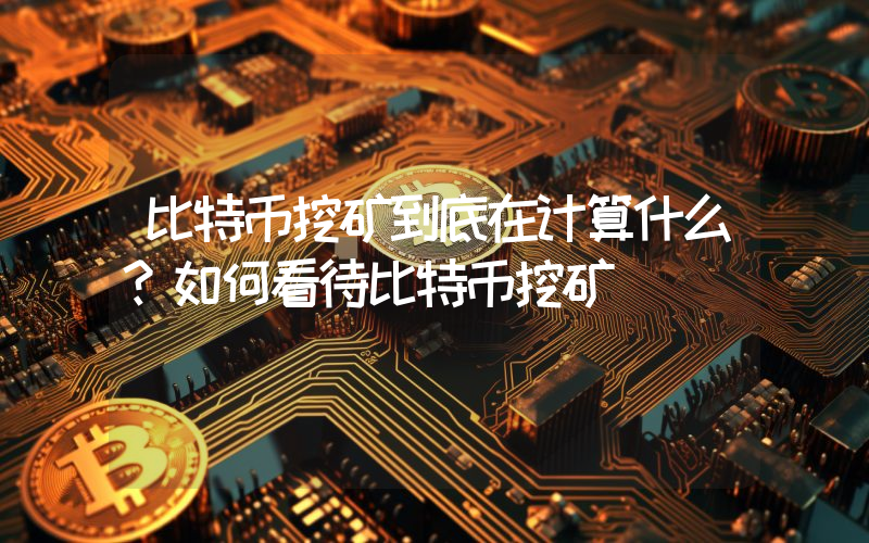 比特币挖矿到底在计算什么？如何看待比特币挖矿