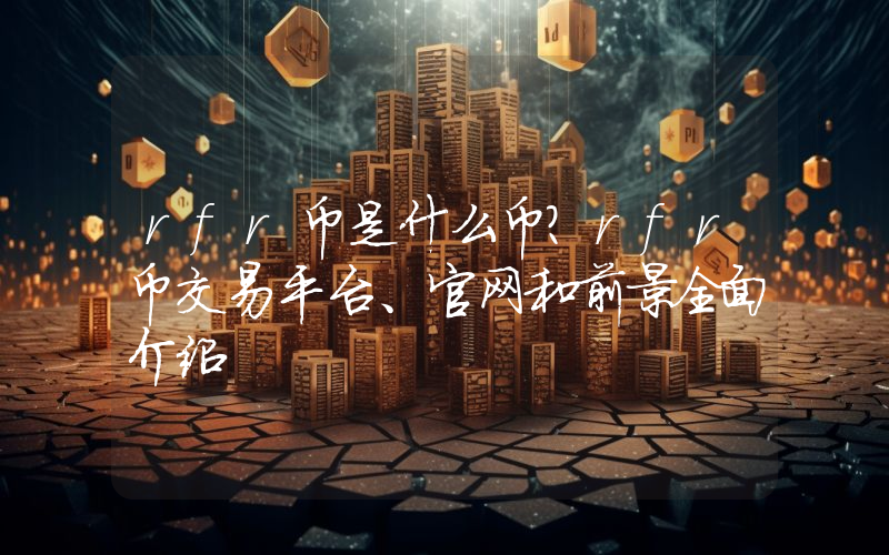 rfr币是什么币？rfr币交易平台、官网和前景全面介绍