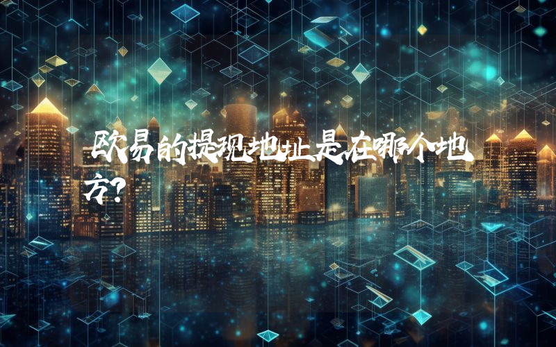 欧易的提现地址是在哪个地方？