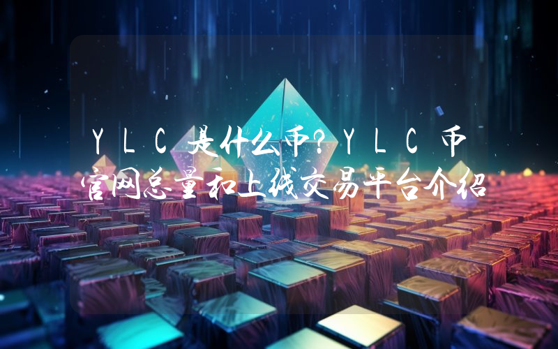 YLC是什么币？YLC币官网总量和上线交易平台介绍