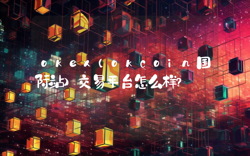 okex(okcoin国际站)交易平台怎么样？