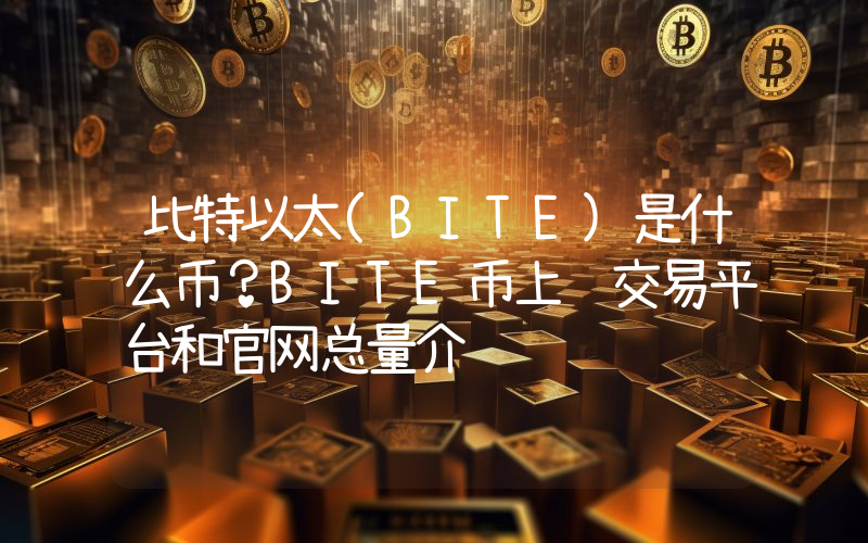 比特以太(BITE)是什么币？BITE币上线交易平台和官网总量介绍