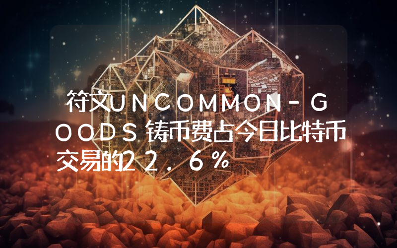 符文UNCOMMON-GOODS铸币费占今日比特币交易的22.6%
