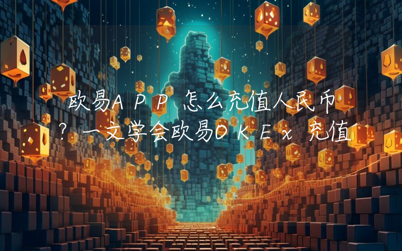 欧易APP怎么充值人民币？一文学会欧易OKEx充值