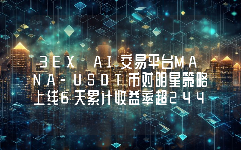 3EX AI交易平台MANA-USDT币对明星策略上线6天累计收益率超244%