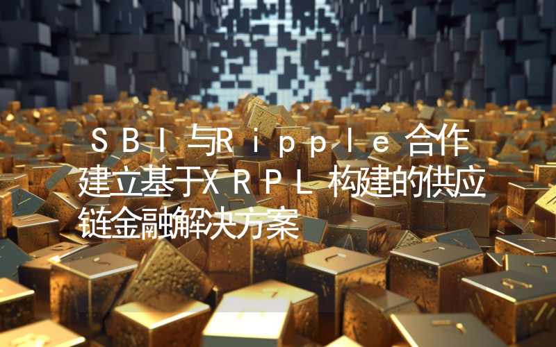 SBI与Ripple合作建立基于XRPL构建的供应链金融解决方案