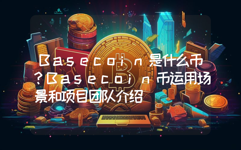 Basecoin是什么币？Basecoin币运用场景和项目团队介绍