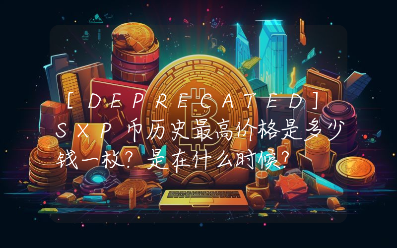 [DEPRECATED]SXP币历史最高价格是多少钱一枚？是在什么时候？