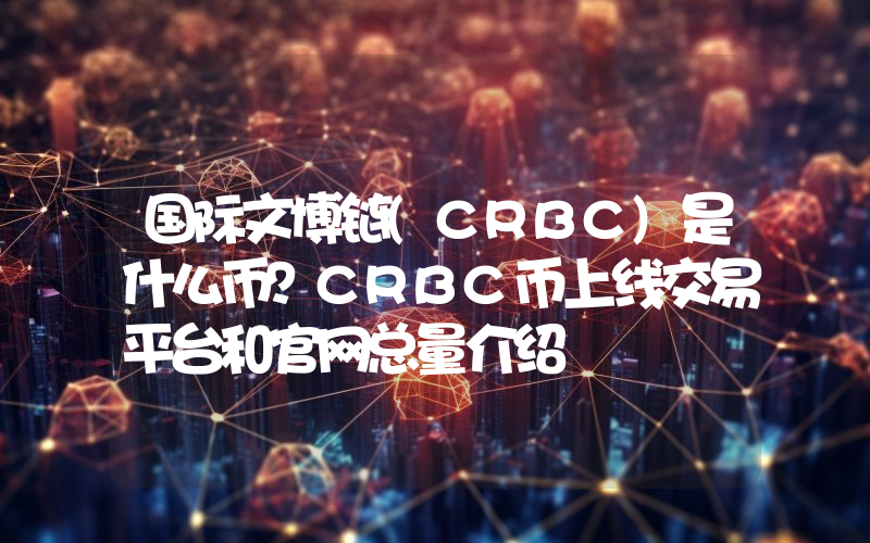 国际文博链(CRBC)是什么币？CRBC币上线交易平台和官网总量介绍