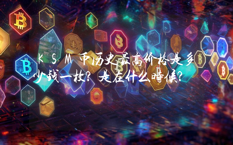 KSM币历史最高价格是多少钱一枚？是在什么时候？