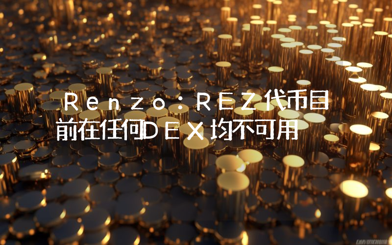 Renzo:REZ代币目前在任何DEX均不可用