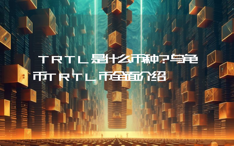TRTL是什么币种？乌龟币TRTL币全面介绍