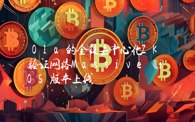 Ola的全链去中心化ZK验证网络Massive iOS版本上线