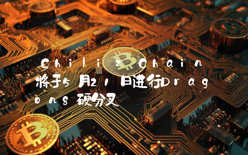 Chiliz Chain将于5月21日进行Dragon8硬分叉